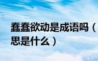 蠢蠢欲动是成语吗（10月08日蠢蠢欲动的意思是什么）