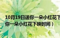 10月19日送你一朵小红花下映时间是哪一集（10月19日送你一朵小红花下映时间）