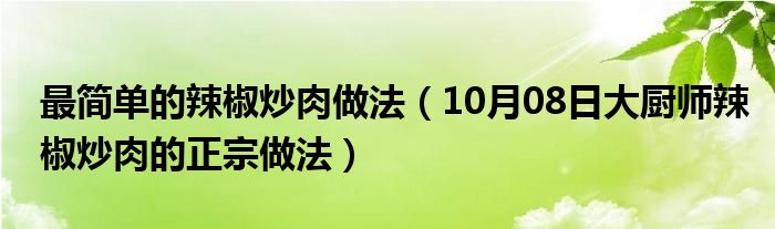 最简单的辣椒炒肉做法（10月08日大厨师辣椒炒肉的正宗做法）