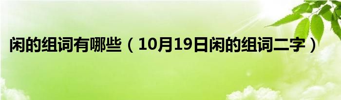 闲的组词有哪些（10月19日闲的组词二字）