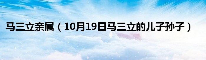 马三立亲属（10月19日马三立的儿子孙子）