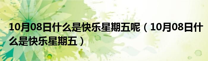 10月08日什么是快乐星期五呢（10月08日什么是快乐星期五）