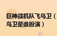 巨神战机队飞鸟卫（10月19日巨神战击队飞鸟卫是谁扮演）