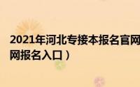 2021年河北专接本报名官网（10月19日2022河北专接本官网报名入口）