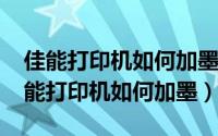 佳能打印机如何加墨视频教程（10月19日佳能打印机如何加墨）