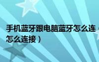 手机蓝牙跟电脑蓝牙怎么连（10月08日手机蓝牙与电脑蓝牙怎么连接）