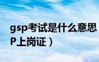 gsp考试是什么意思（10月19日如何考取GSP上岗证）