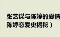 张艺谋与陈婷的爱情故事（10月19日张艺谋陈婷恋爱史揭秘）