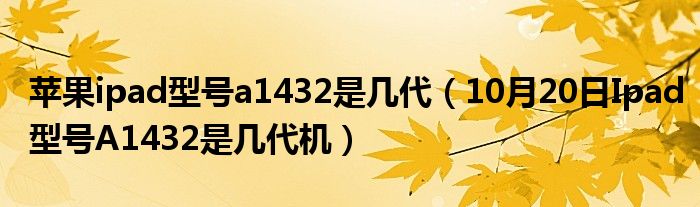 苹果ipad型号a1432是几代（10月20日Ipad型号A1432是几代机）