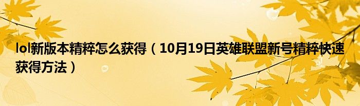 lol新版本精粹怎么获得（10月19日英雄联盟新号精粹快速获得方法）