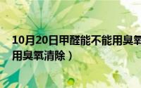 10月20日甲醛能不能用臭氧清除呢（10月20日甲醛能不能用臭氧清除）