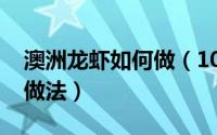 澳洲龙虾如何做（10月08日澳洲龙虾有哪些做法）