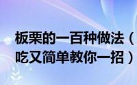 板栗的一百种做法（10月20日板栗怎么做好吃又简单教你一招）