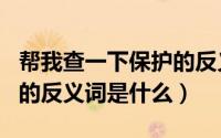 帮我查一下保护的反义词（10月20日“保护”的反义词是什么）