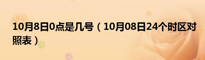 10月8日0点是几号（10月08日24个时区对照表）