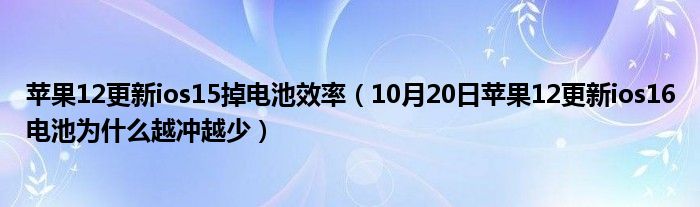 苹果12更新ios15掉电池效率（10月20日苹果12更新ios16电池为什么越冲越少）