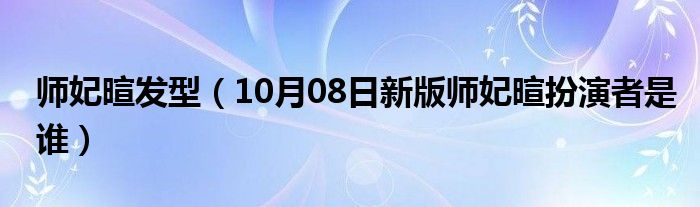 师妃暄发型（10月08日新版师妃暄扮演者是谁）