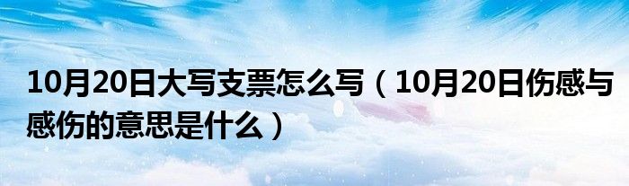 10月20日大写支票怎么写（10月20日伤感与感伤的意思是什么）