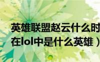 英雄联盟赵云什么时候出的（10月20日赵云在lol中是什么英雄）