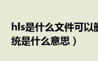 hls是什么文件可以删除吗（10月08日hls系统是什么意思）