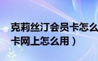 克莉丝汀会员卡怎么用（10月20日克莉丝汀卡网上怎么用）