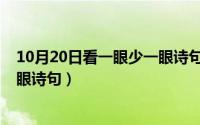10月20日看一眼少一眼诗句是什么（10月20日看一眼少一眼诗句）