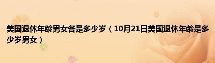 美国退休年龄男女各是多少岁（10月21日美国退休年龄是多少岁男女）