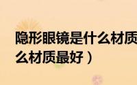 隐形眼镜是什么材质（10月08日眼镜镜片什么材质最好）