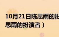 10月21日陈思雨的扮演者是谁（10月21日陈思雨的扮演者）