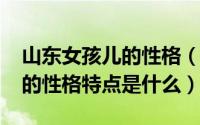 山东女孩儿的性格（10月08日山东女孩普遍的性格特点是什么）