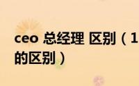 ceo 总经理 区别（10月21日ceo总裁总经理的区别）
