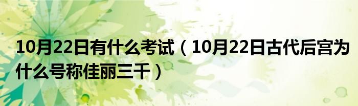 10月22日有什么考试（10月22日古代后宫为什么号称佳丽三千）