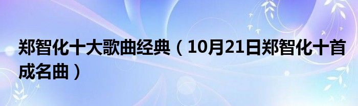 郑智化十大歌曲经典（10月21日郑智化十首成名曲）