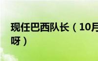 现任巴西队长（10月08日巴西队的队长是谁呀）
