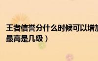 王者信誉分什么时候可以增加（10月21日王者荣耀信誉等级最高是几级）