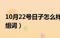 10月22号日子怎么样好不好（10月22日末字组词）