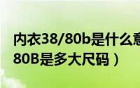 内衣38/80b是什么意思（10月22日内衣38/80B是多大尺码）