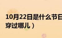 10月22日是什么节日（10月22日本初子午线穿过哪儿）