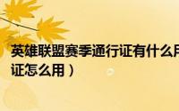英雄联盟赛季通行证有什么用（10月22日英雄联盟赛季通行证怎么用）