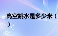 高空跳水是多少米（10月08日高空跳水技巧）