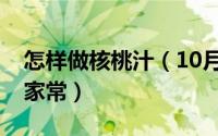 怎样做核桃汁（10月08日核桃汁的做法大全家常）