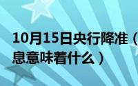 10月15日央行降准（10月08日央行将降准降息意味着什么）