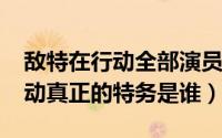 敌特在行动全部演员表（10月22日敌特在行动真正的特务是谁）