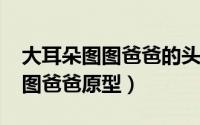 大耳朵图图爸爸的头像（10月22日大耳朵图图爸爸原型）
