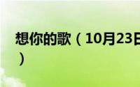 想你的歌（10月23日我想你的歌曲都有哪些）