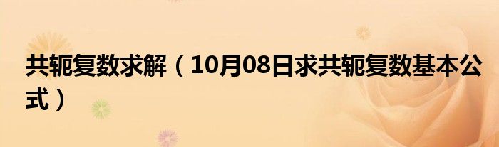 共轭复数求解（10月08日求共轭复数基本公式）