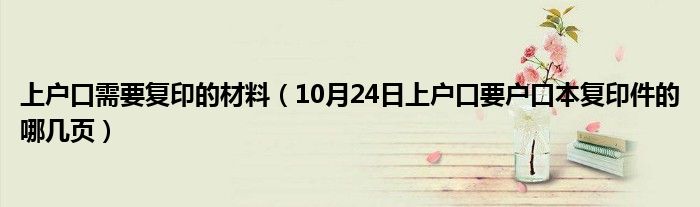 上户口需要复印的材料（10月24日上户口要户口本复印件的哪几页）