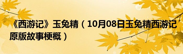 《西游记》玉兔精（10月08日玉兔精西游记原版故事梗概）