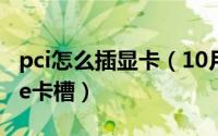 pci怎么插显卡（10月24日pci卡怎么插入pcie卡槽）