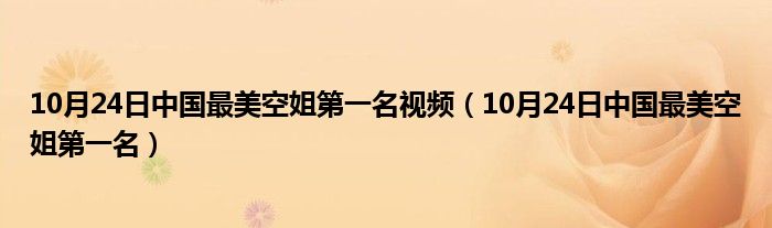 10月24日中国最美空姐第一名视频（10月24日中国最美空姐第一名）